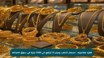 قفزة مفاجئة.. أسعار الذهب وعيار 21 ترتفع إلى 5100 جنيه في سوق الصاغة